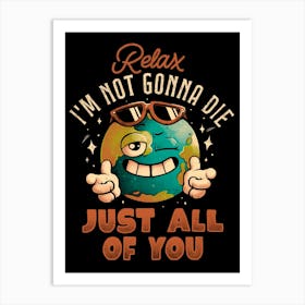 Relax Im Not Gonna Die - Funny Earth Planet Sarcasm Gift Art Print