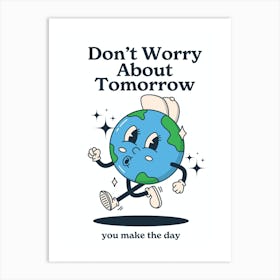 Don'T Worry About Tomorrow You Make The Day Art Print