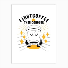 First Coffee Then Conquer Art Print