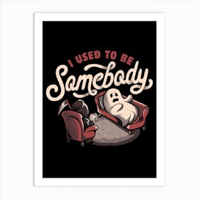 I Used To Be Somebody Art Print