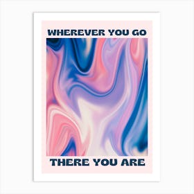 Wherever You Go There You Are Art Print