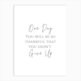 One Day You Will Be So Thankful That You Didn'T Give Up Art Print