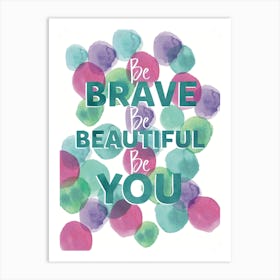 Be Brave Be Beautiful Be You Art Print