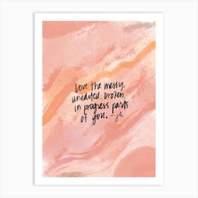 Love The Messy, Broken In Progress Parts Of You Art Print