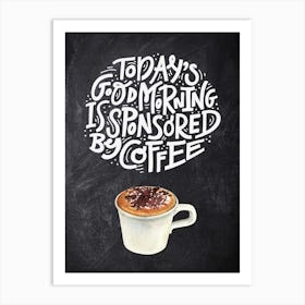 Today Good Morning Is Sponsored By Coffee — Coffee poster, kitchen print, lettering Art Print