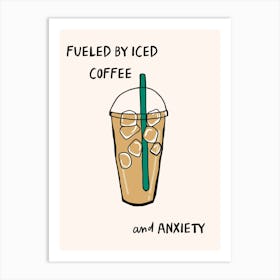 Fueled By Iced Coffee And Anxiety Art Print