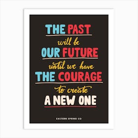 The past will be our future until we have the courage to create a new one. Art Print