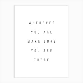 Wherever You Are Make Sure You Are There Art Print