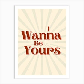 I Wanna Be Yours Art Print