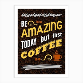 Be Amazing Today First Coffee — coffee poster, kitchen art print Art Print