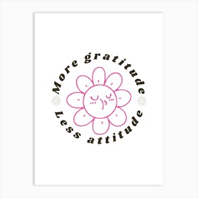 More Gratitude Less Attitude Art Print