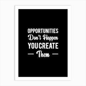 Opportunities Don'T Happen You Create Them Art Print