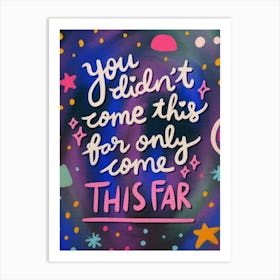 You Didn'T Come This Far Art Print