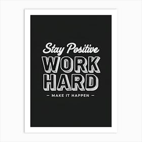 Stay Positive Work Hard Make It Happen 1 Art Print