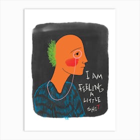 I Am Feeling A Little Shit Art Print