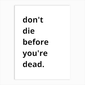 Don'T Die Before You'Re Dead Art Print