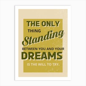 Only Thing Standing Between You And Your Dreams Is The Will To Try Art Print