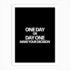 One Day Or Day One Make Your Decision Art Print