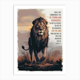 Bible Verse, Joshua 1:9, Have I not commanded you? Be strong and courageous. Do not be afraid; do not be discouraged, for the LORD your God will be with you wherever you go, Lion in African Savanna, Christian Art, Conceptual Art Art Print