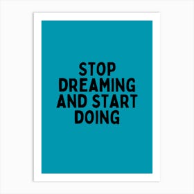 Stop Dreaming And Start Doing Art Print