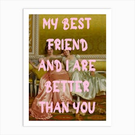 My Best Friend And I Are Better Than You Art Print