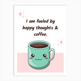 I Am Fueled By Happy Thoughts And Coffee Motivational Affirmation Quote Art Print