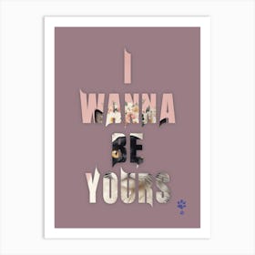 I Wanna Be Yours Art Print