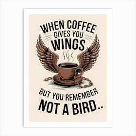 When Coffee Gives You Wings But You Remember Not A Bird Art Print