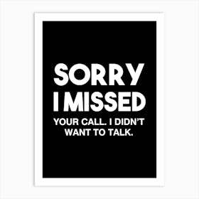 Sorry I missed your call I didn't want to talk - funny sarcasm quotes Art Print