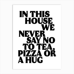 In This House We Never Say No To Tea, Pizza Or a Hug Print Art Print