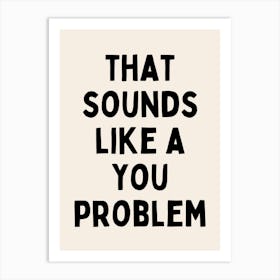 That Sounds Like A You Problem| Bold | Oatmeal And Black Art Print