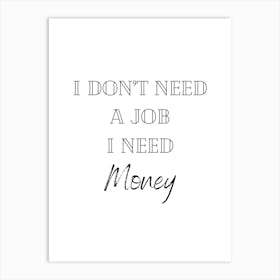 I Don't Need A Job I Need Money Funny Quote Black and White (2) Art Print