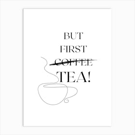 BUT FIRST TEA! TeaLover, MorningRoutine, TeaTime, CoffeeToTea, DailyTea, TeaArt, TeaQuotes, TeaCulture, HumorPoster, TeaAndRelax, MorningTea, RefreshingTea Art Print