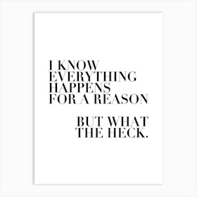 I Know Everything Happens For A Reason But What The Heck Art Print