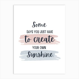 Some Days You Just Have To Create Your Own Sunshine 1 Art Print