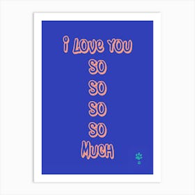 I Love You So So So So Much Art Print