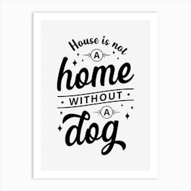 House Is Not A Home Without A Dog Art Print