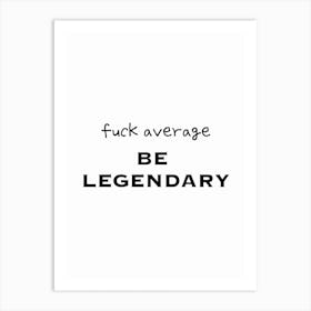 Fuck Average Be Legendary Black And White Typography Art Print