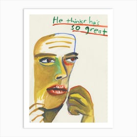 He Thinks Hes So Great Art Print