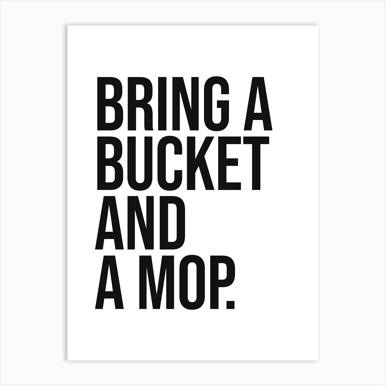 Bring a bucket and a mop funny quote, minimal, humor, sassy, cool, home, cleanliness, saying, phrases, hip hop, quotes, rap, music, cute Art Print by