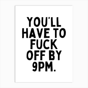 You'll Have To Fuck Off By 9pm | Black And White Art Print