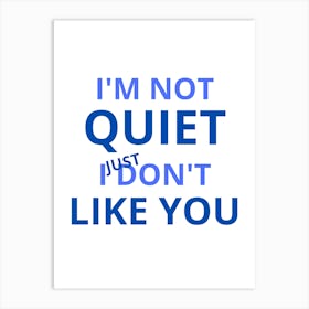 I'M Not Quiet I Just Don'T Like You Art Print