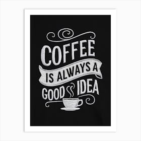 Coffee Is Always A Good Idea Art Print