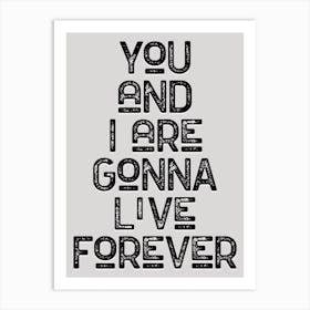 You And I Are Gonna Live Forever Monochrome Lyric Quote Art Print