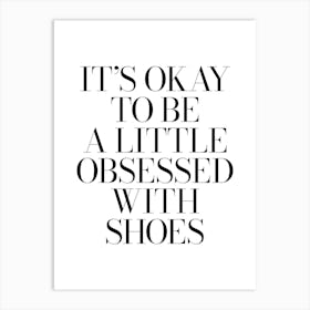 It's okay to be little obsessed with shoes quote, fashion, sneakerhead, shoes, sneakers, vibes, cool, minimal, quotes, sayings, girls, phrases, mood, humor, funny, black and white decor Art Print