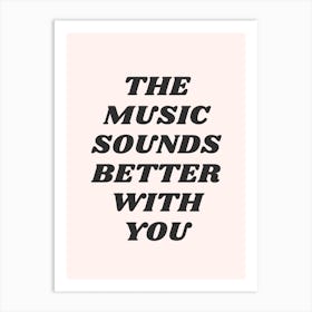 The Music Sounds Better With You Art Print