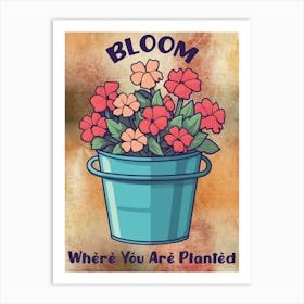 BLOOM WHERE YOU ARE PLANTED Art Print