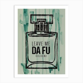 Leave Me Da Fu Cologne Art Print