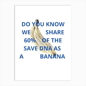 Do You Know We Share 60% Of The Dna As A Banana Art Print