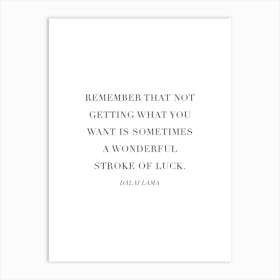 Remember That Not Getting What You Want Is Sometimes A Wonderful Stroke Of Luck Art Print